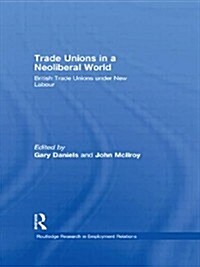 Trade Unions in a Neoliberal World : British Trade Unions Under New Labour (Paperback)