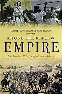 Beyond the Reach of Empire: Wolseleys Failed Campaign to Save Gordon and Khartoum (Hardcover)
