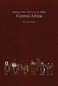 Central Africa : Tribal and Colonial Armies in the Congo, Gabon, Rwanda, Burundi, Northern Rhodesia and Nyasaland, 1800 to 1900 (Hardcover)