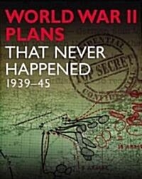 World War 2 Plans That Never Happened : 1939-45 (Hardcover)