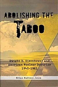 Abolishing The Taboo : Dwight D. Eisenhower and American Nuclear Doctrine, 1945-1961 (Paperback)
