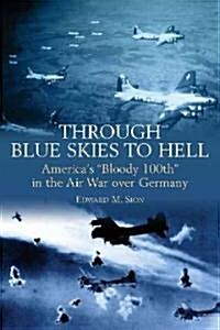 Through Blue Skies to Hell: Americas Bloody 100th in the Air War Over Germany (Paperback)