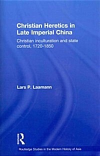 Christian Heretics in Late Imperial China : Christian Inculturation and State Control, 1720-1850 (Paperback)