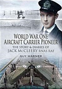 World War One Aircraft Carrier Pioneer : The Story and Diaries of Captain JM McCleery RNAS/RAF (Hardcover)