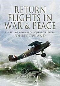 Return Flights - In War and Peace : The Flying Memoirs of Squadron Leader John Rowland (Hardcover)