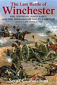 The Last Battle of Winchester: Phil Sheridan, Jubal Early, and the Shenandoah Valley Campaign: August 7 - September 19, 1864 (Hardcover)