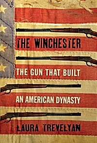 The Winchester: The Gun That Built an American Dynasty (Hardcover)