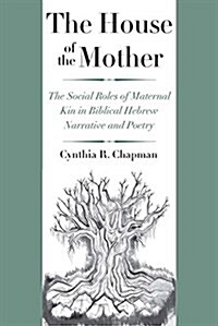 The House of the Mother: The Social Roles of Maternal Kin in Biblical Hebrew Narrative and Poetry (Hardcover)