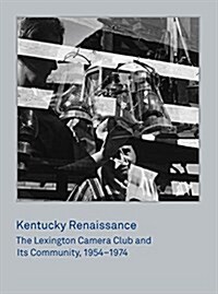 Kentucky Renaissance: The Lexington Camera Club and Its Community, 1954-1974 (Hardcover)