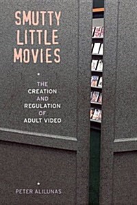 Smutty Little Movies: The Creation and Regulation of Adult Video (Paperback)