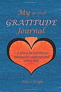 My 30 Week Gratitude Journal: A Place to Celebrate the Pleasures Experienced Every Day (Paperback)