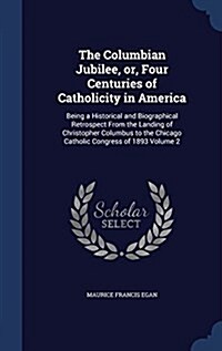 The Columbian Jubilee, Or, Four Centuries of Catholicity in America: Being a Historical and Biographical Retrospect from the Landing of Christopher Co (Hardcover)