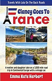 Clancy Goes to France: A Mother and Daughter Take on a 3,000 Mile Road Trip in Continental Europe in a Vintage Car (Paperback)