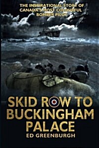 Skid Row to Buckingham Palace: The Inspirational Story of Canadas Most Colourful Bomber Pilot (Paperback)