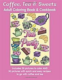 Coffee, Tea & Sweets: Adult Coloring Book: Including 30 Recipes to Go with the Pictures to Color (Paperback)