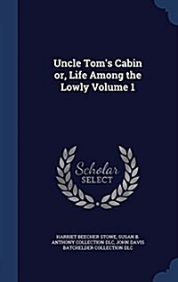 Uncle Toms Cabin Or, Life Among the Lowly Volume 1 (Hardcover)