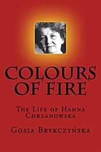 Colours of Fire: The Life of Hanna Chrzanowska (Paperback)