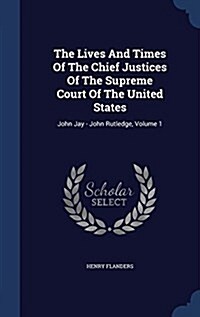 The Lives and Times of the Chief Justices of the Supreme Court of the United States: John Jay - John Rutledge, Volume 1 (Hardcover)
