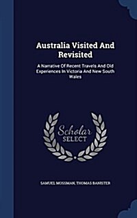 Australia Visited and Revisited: A Narrative of Recent Travels and Old Experiences in Victoria and New South Wales (Hardcover)