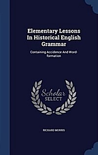Elementary Lessons in Historical English Grammar: Containing Accidence and Word-Formation (Hardcover)