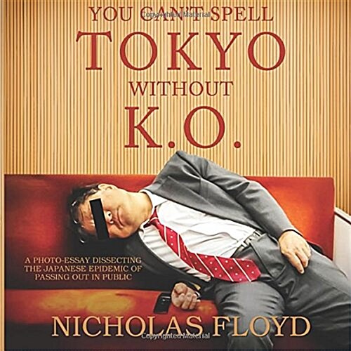 You Cant Spell Tokyo Without K.O.: A Photo-Essay Dissecting the Japanese Epidemic of Passing Out in Public (Paperback)