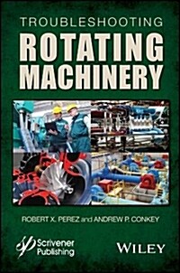 Troubleshooting Rotating Machinery: Including Centrifugal Pumps and Compressors, Reciprocating Pumps and Compressors, Fans, Steam Turbines, Electric M (Hardcover)