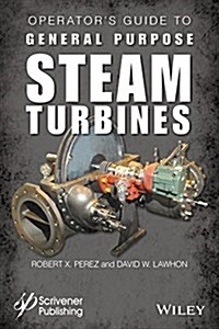 Operators Guide to General Purpose Steam Turbines: An Overview of Operating Principles, Construction, Best Practices, and Troubleshooting (Hardcover)