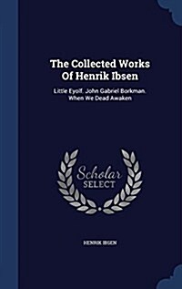 The Collected Works of Henrik Ibsen: Little Eyolf. John Gabriel Borkman. When We Dead Awaken (Hardcover)