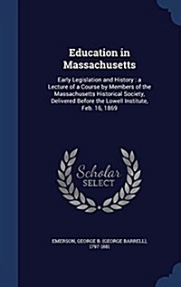 Education in Massachusetts: Early Legislation and History: A Lecture of a Course by Members of the Massachusetts Historical Society, Delivered Bef (Hardcover)