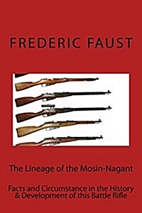 The Lineage of the Mosin-Nagant: Facts and Circumstance in the History and Development of the Mosin-Nagant Rifle (Paperback)