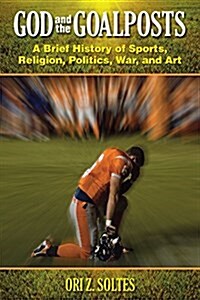 God and the Goalposts: A Brief History of Sports, Religion, Politics, War, and Art (Paperback)