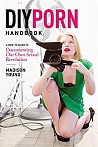 DIY Porn Handbook: A How-To Guide to Documenting Our Own Sexual Revolution (Paperback)