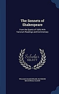 The Sonnets of Shakespeare: From the Quarto of 1609, with Variorum Readings and Commentary (Hardcover)