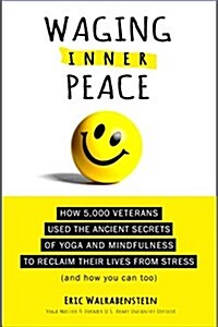 Waging Inner Peace: How 5,000 Veterans Used the Ancient Secrets of Yoga & Mindfulness to Reclaim Their Lives from Stress (and How You Can (Paperback)