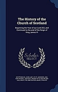 The History of the Church of Scotland: Beginning the Year of Our Lord 203, and Continued to the End of the Reign of King James VI (Hardcover)
