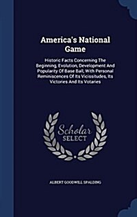 Americas National Game: Historic Facts Concerning the Beginning, Evolution, Development and Popularity of Base Ball, with Personal Reminiscenc (Hardcover)