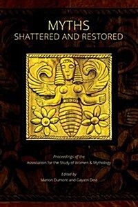 Myths Shattered and Restored: Proceedings of the Association for the Study of Women and Mythology (Paperback)