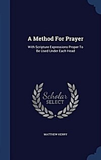 A Method for Prayer: With Scripture Expressions Proper to Be Used Under Each Head (Hardcover)