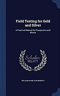 Field Testing for Gold and Silver: A Practical Manual for Prospectors and Miners (Hardcover)