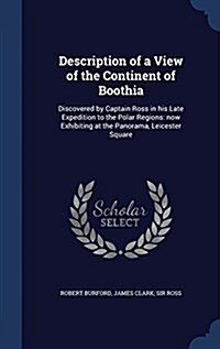 Description of a View of the Continent of Boothia: Discovered by Captain Ross in His Late Expedition to the Polar Regions: Now Exhibiting at the Panor (Hardcover)