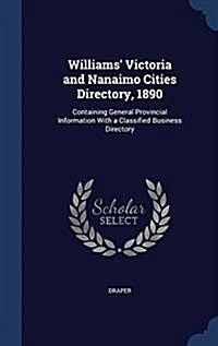 Williams Victoria and Nanaimo Cities Directory, 1890: Containing General Provincial Information with a Classified Business Directory (Hardcover)