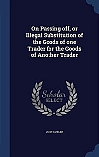 On Passing Off, or Illegal Substitution of the Goods of One Trader for the Goods of Another Trader (Hardcover)