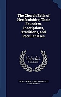 The Church Bells of Hertfordshire; Their Founders, Inscriptions, Traditions, and Peculiar Uses (Hardcover)