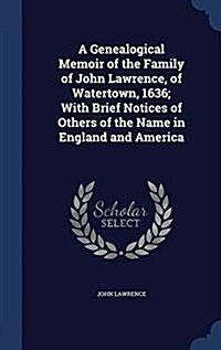 A Genealogical Memoir of the Family of John Lawrence, of Watertown, 1636; With Brief Notices of Others of the Name in England and America (Hardcover)