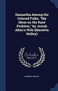 Samantha Among the Colored Folks. My Ideas on the Race Problem, by Josiah Allens Wife (Marietta Holley) (Hardcover)