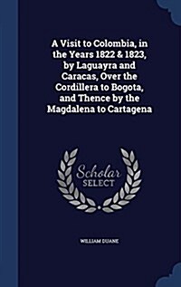 A Visit to Colombia, in the Years 1822 & 1823, by Laguayra and Caracas, Over the Cordillera to Bogota, and Thence by the Magdalena to Cartagena (Hardcover)