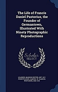 The Life of Francis Daniel Pastorius, the Founder of Germantown, Illustrated with Ninety Photographic Reproductions (Hardcover)