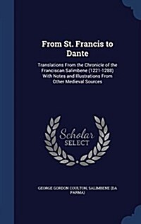 From St. Francis to Dante: Translations from the Chronicle of the Franciscan Salimbene (1221-1288) with Notes and Illustrations from Other Mediev (Hardcover)