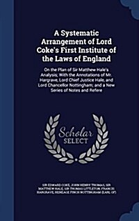 A Systematic Arrangement of Lord Cokes First Institute of the Laws of England: On the Plan of Sir Matthew Hales Analysis; With the Annotations of Mr (Hardcover)