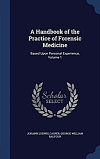 A Handbook of the Practice of Forensic Medicine: Based Upon Personal Experience, Volume 1 (Hardcover)